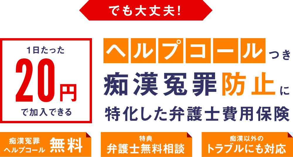 でも大丈夫！1日たった20円で加入できるヘルプコール付き痴漢冤罪防止に特化した弁護士費用保険　痴漢冤罪ヘルプコール無料/特典 弁護士無料相談/痴漢以外のトラブルにも対応