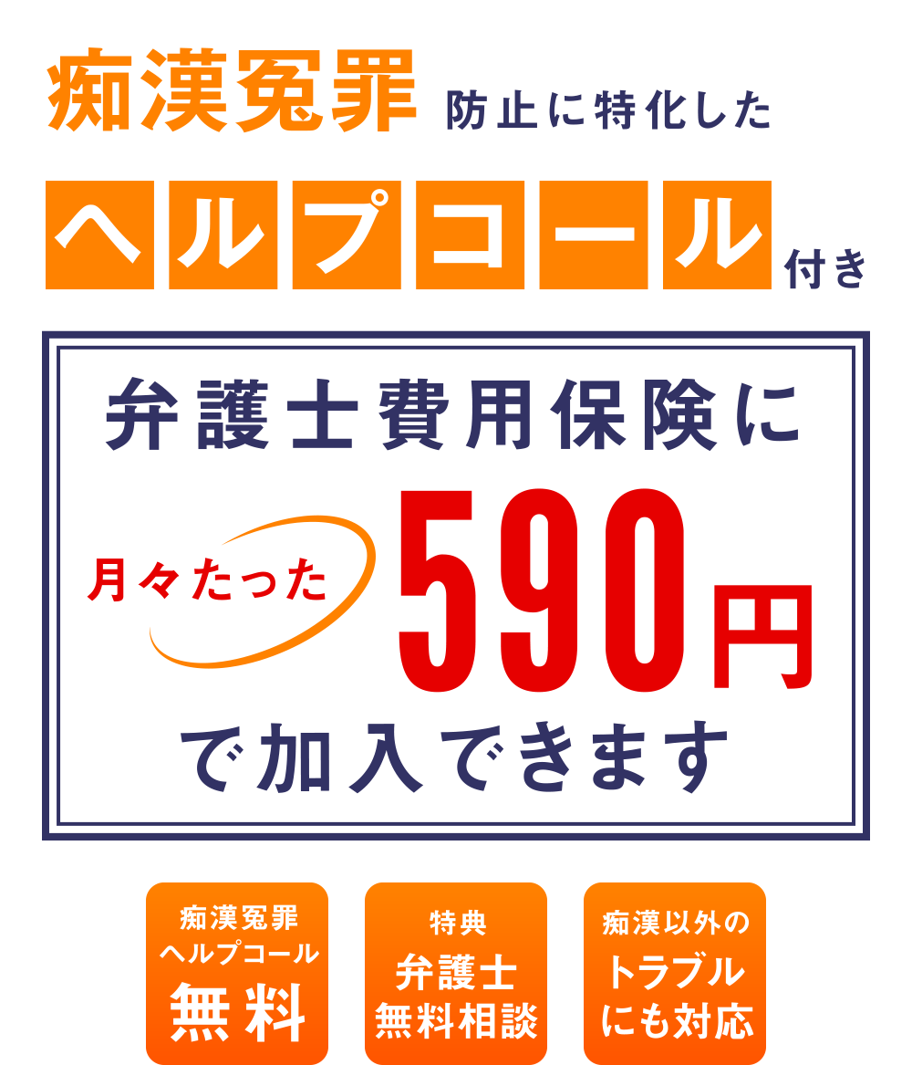 痴漢冤罪防止に特化したヘルプコール付き弁護士費用保険に月々たった590円で加入できます 痴漢冤罪ヘルプコール無料 特典弁護士無料相談 痴漢以外のトラブルにも対応