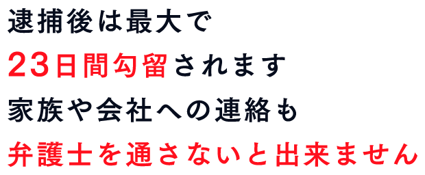 逮捕後は最大で23日間勾留されます。家族や会社への連絡も弁護士を通さないと出来ません